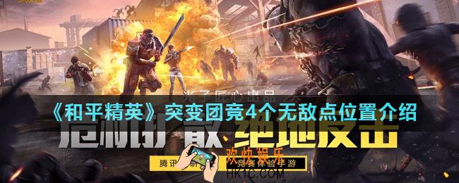 和平精英突变团竞4个无敌点位置在哪里_突变团竞4个无敌点位置介绍