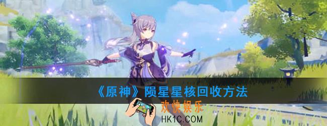 原神陨星星核怎么回收_陨星星核回收方法