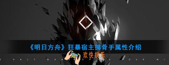 明日方舟狂暴宿主掷骨手怎么打_狂暴宿主掷骨手属性介绍
