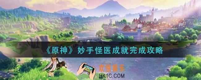 原神妙手怪医成就怎么完成_原神妙手怪医成就完成攻略《原神》妙手怪医成就完成攻略
