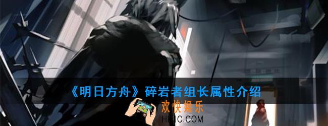明日方舟碎岩者组长怎么打_碎岩者组长属性介绍