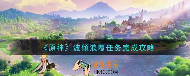 原神波傾浪覆任务怎么做_波傾浪覆任务完成攻略