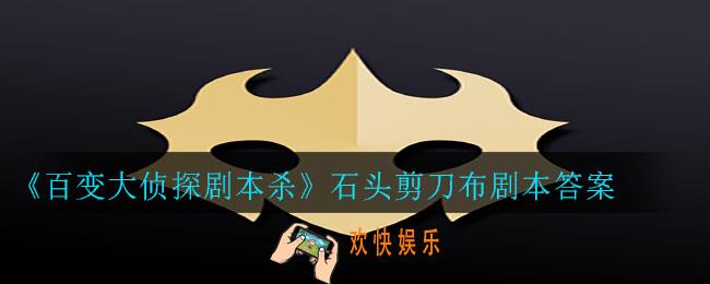 百变大侦探剧本杀石头剪刀布答案是什么_石头剪刀布剧本答案
