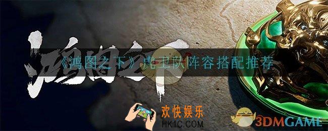 鸿图之下虎卫队怎么搭配_虎卫队搭配攻略