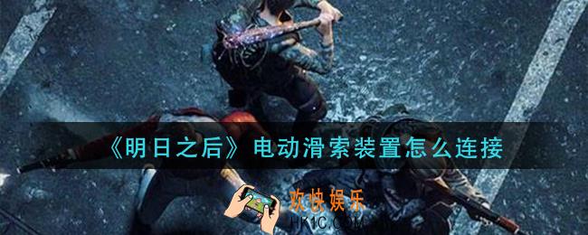 明日之后电动滑索装置怎么连接_电动滑索装置连接方法介绍