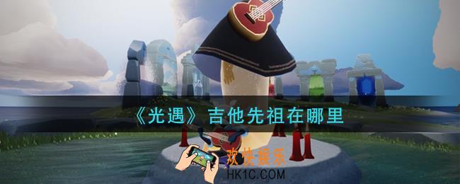 光遇吉他先祖在哪里_吉他先祖位置介绍