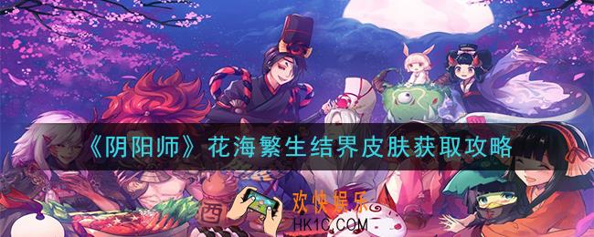 阴阳师花海繁生结界皮肤怎么获得_蜷川实花联动结界皮肤获取攻略