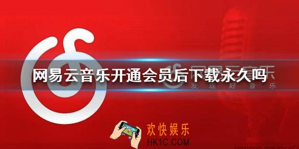 网易云音乐会员下载的歌是永久吗_网易云音乐开通会员后下载永久吗