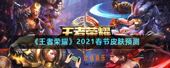 王者荣耀2021年春节皮肤是什么_王者荣耀2021春节皮肤预测