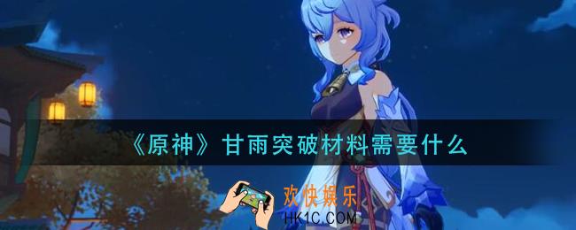 原神甘雨突破材料需要什么_原神甘雨突破材料介绍
