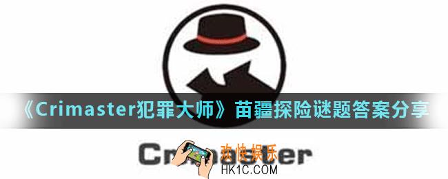 Crimaster犯罪大师苗疆探险答案是什么_苗疆探险谜题答案分享