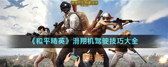 和平精英滑翔机怎么开_和平精英滑翔机驾驶技巧大全