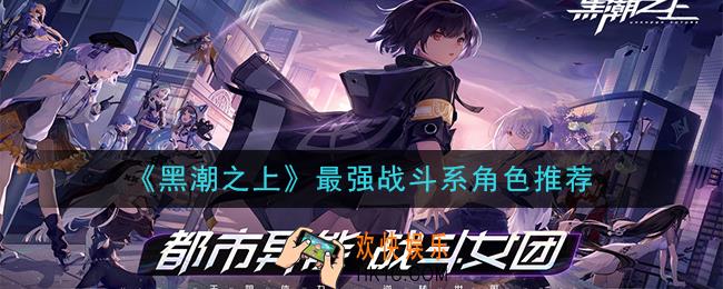 黑潮之上战斗系角色谁最强_最强战斗系角色推荐