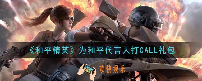 和平精英为和平代言人打CALL礼包领取2020_为和平代言人打CALL礼包在哪领