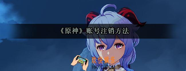 原神账号怎么注销_原神怎么注销账号重新玩