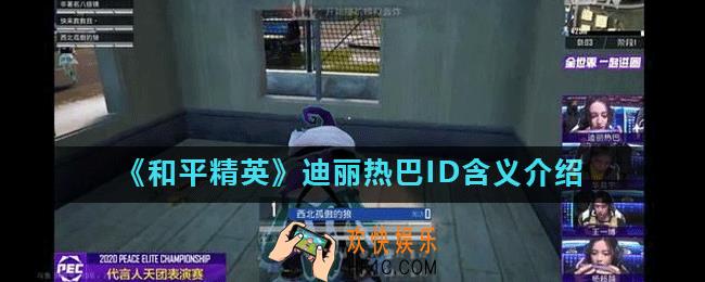 和平精英迪丽热巴ID是什么_迪丽热巴ID含义介绍
