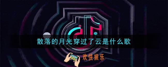 抖音散落的月光穿过了云是什么歌_散落的月光穿过了云歌曲介绍