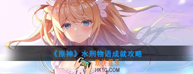 原神水刑物语成就怎么完成_水刑物语成就攻略