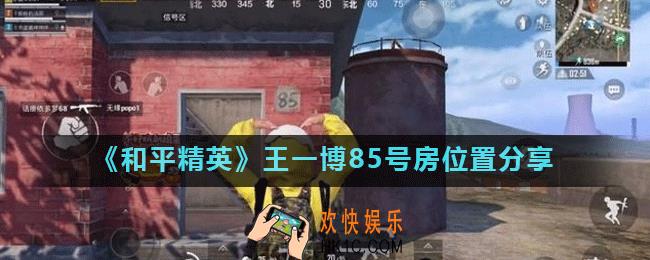 和平精英王一博85在哪_和平精英王一博85号房位置分享