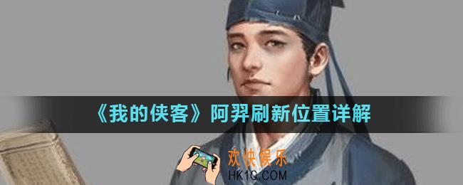 我的侠客阿羿在哪里_我的侠客阿羿刷新位置详解