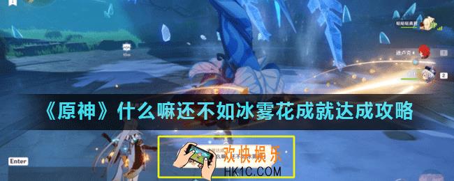 原神什么嘛还不如冰雾花成就怎么完成_什么嘛还不如冰雾花成就达成攻略