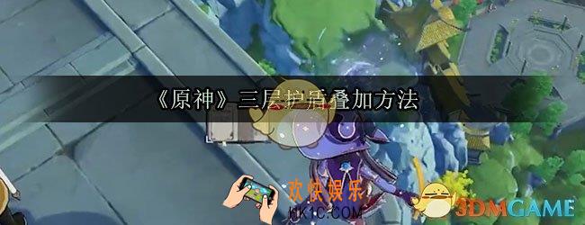 原神怎么叠加三层护盾_约等于天下无敌三层护盾叠加方法