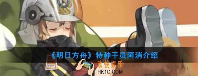 明日方舟特种干员阿消强度如何_技能属性介绍