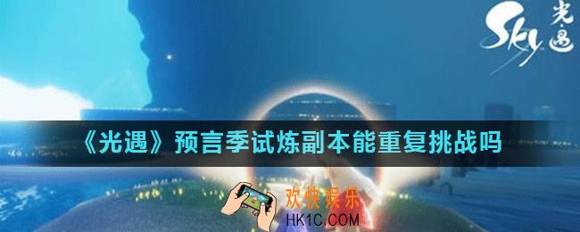光遇预言季试炼副本能重复刷吗_光遇预言季试炼副本能重复挑战吗