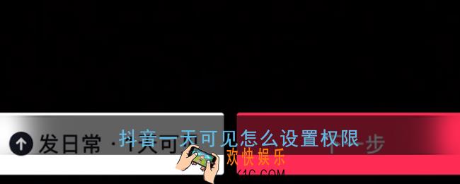 抖音一天可见怎么设置权限_发日常一天可见视频查看权限设置教程