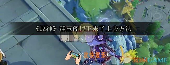 原神群玉阁怎么上去_原神群玉阁掉下来怎么上去