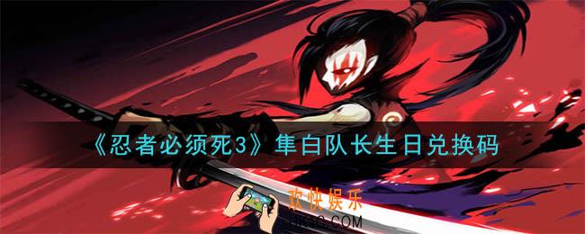 忍者必须死3隼白队长生日兑换码在哪领2020_隼白队长生日兑换码是什么