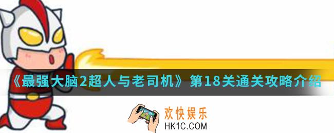 最强大脑2超人与老司机第18关怎么通关_第18关通关攻略