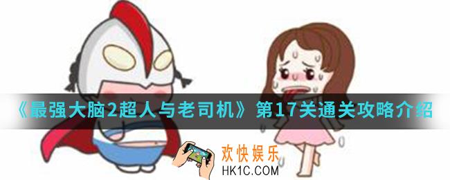 最强大脑2超人与老司机第17关怎么通关_第17关通关攻略