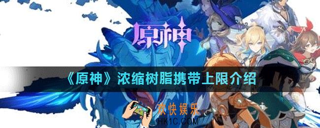 原神浓缩树脂携带上限是多少_原神浓缩树脂合成方法及上限介绍
