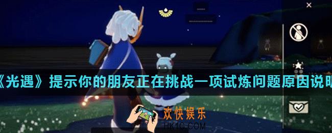 光遇提示你的朋友正在挑战一项试炼是怎么回事_问题原因说明