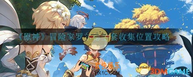 原神冒险家罗尔德在哪里获得_冒险家罗尔德全套收集位置攻略