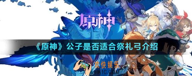 原神公子是否适合祭礼弓_原神公子是否适合祭礼弓介绍