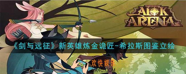 剑与远征炼金诡匠希拉斯怎么样_新英雄炼金诡匠