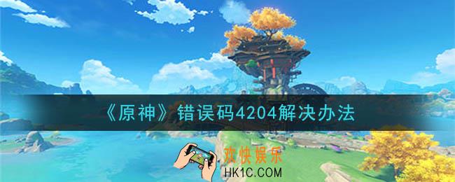 原神错误码4204怎么办_错误码4204解决办法
