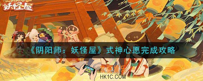 阴阳师妖怪屋式神心愿怎么完成_式神心愿完成攻略