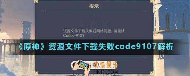 原神提示code9107怎么办_资源文件下载失败code9107解析