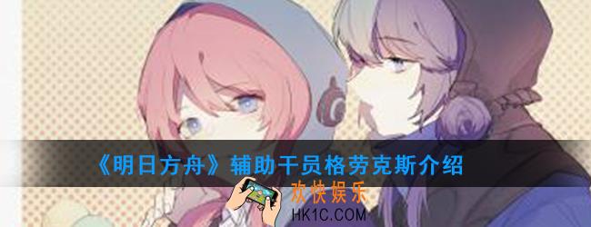 明日方舟辅助干员格劳克斯强度如何_技能属性介绍