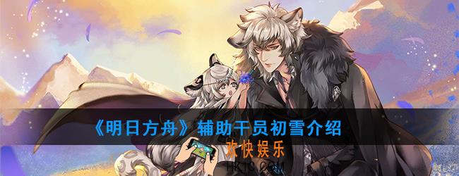 明日方舟辅助干员初雪强度如何_技能属性介绍