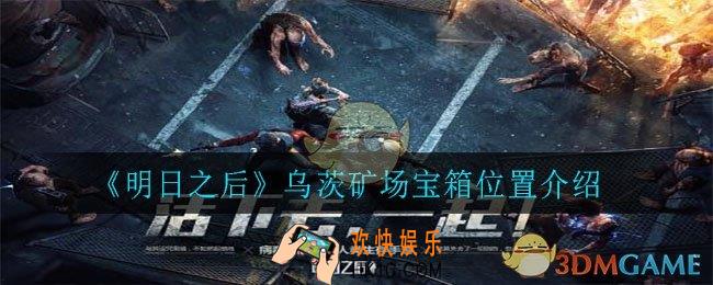 明日之后乌茨矿场宝箱在哪里_乌茨矿场宝箱位置介绍