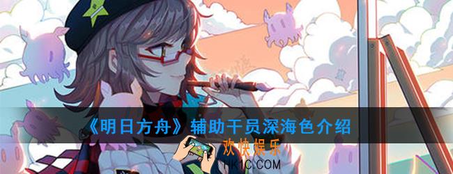 明日方舟辅助干员深海色强度如何_技能属性介绍