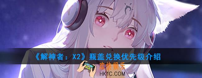 解神者X2瓶盖优先兑换什么奖励_瓶盖兑换优先级介绍