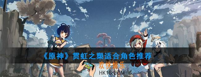 原神贯虹之槊给谁用好_贯虹之槊适合角色推荐