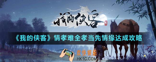 我的侠客情比金坚念不忘怎么达成_我的侠客情孝难全孝当先情缘达成攻略