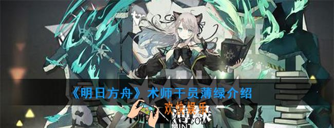 明日方舟术师干员薄绿强度如何_技能属性介绍