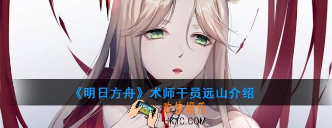 明日方舟术师干员远山强度如何_技能属性介绍